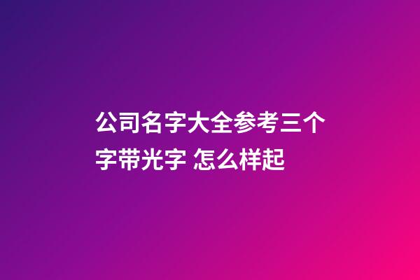 公司名字大全参考三个字带光字 怎么样起